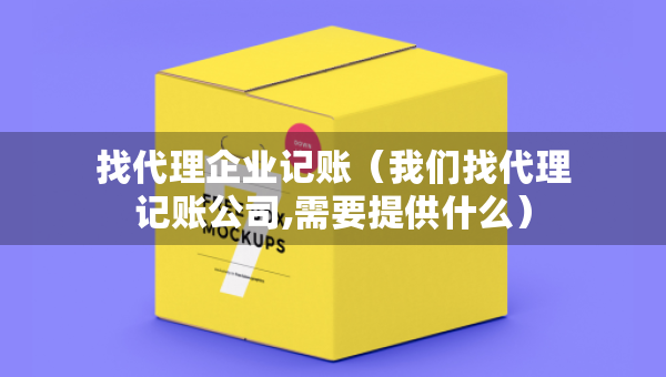 找代理企业记账（我们找代理记账公司,需要提供什么）