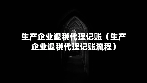 生产企业退税代理记账（生产企业退税代理记账流程）