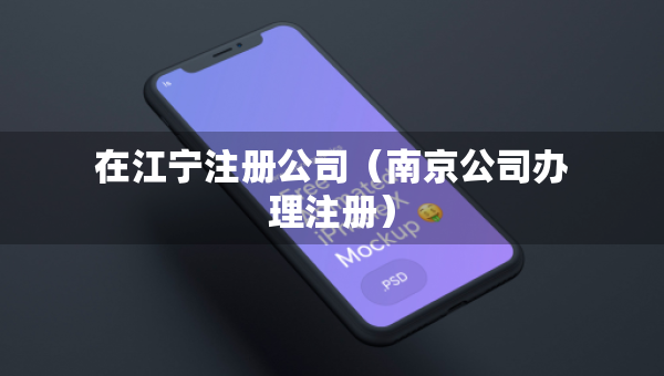 在江宁注册公司（南京公司办理注册）