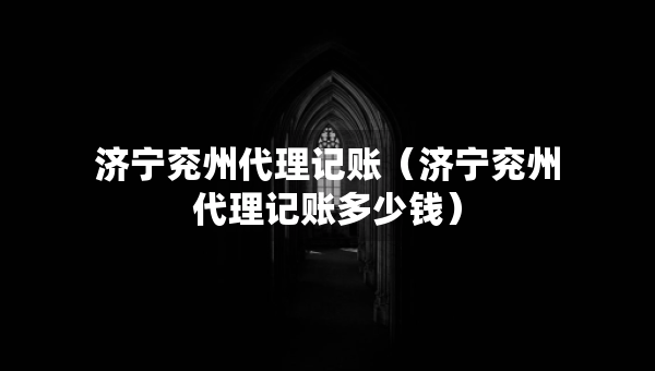 济宁兖州代理记账（济宁兖州代理记账多少钱）