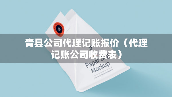 青县公司代理记账报价（代理记账公司收费表）