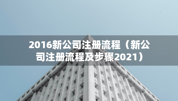 2016新公司注册流程（新公司注册流程及步骤2021）