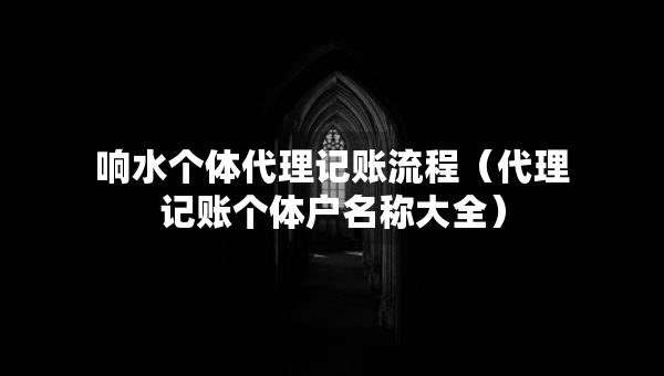 响水个体代理记账流程（代理记账个体户名称大全）