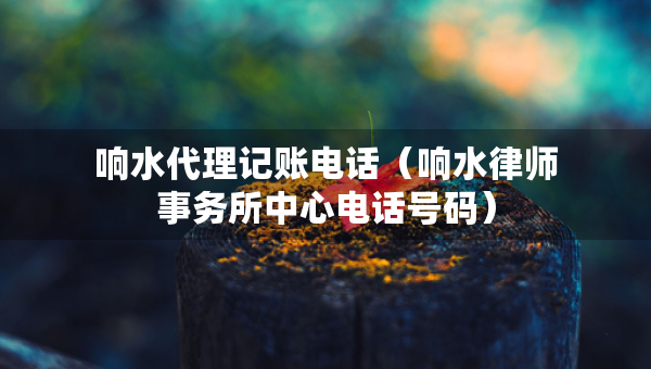 响水代理记账电话（响水律师事务所中心电话号码）