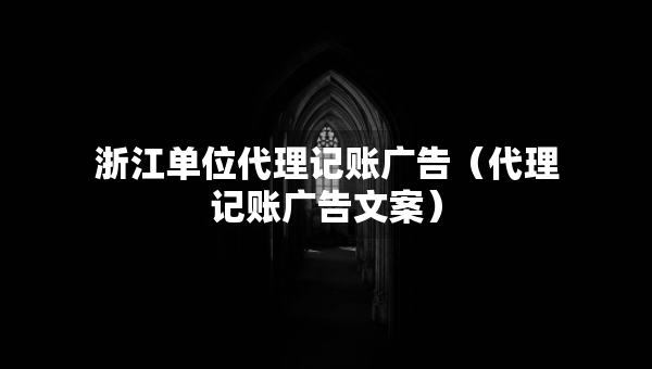 浙江单位代理记账广告（代理记账广告文案）