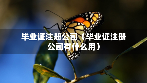 毕业证注册公司（毕业证注册公司有什么用）