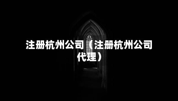 注册杭州公司（注册杭州公司代理）