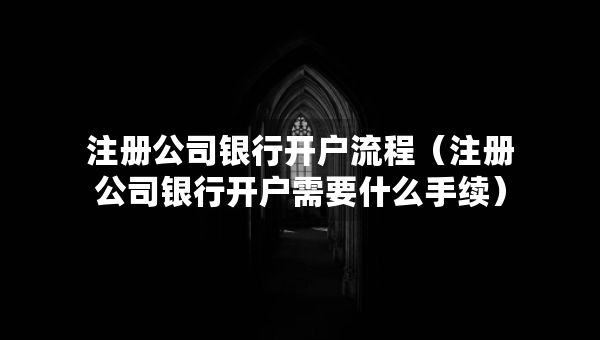 注册公司银行开户流程（注册公司银行开户需要什么手续）