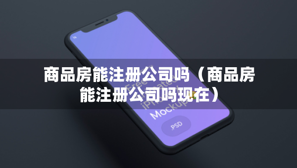 商品房能注册公司吗（商品房能注册公司吗现在）