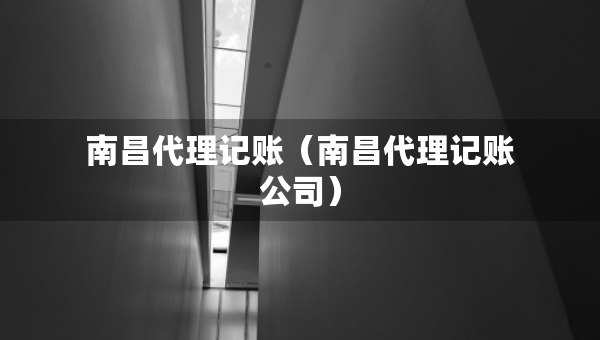 南昌代理记账（南昌代理记账公司）