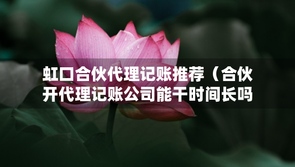 虹口合伙代理记账推荐（合伙开代理记账公司能干时间长吗）