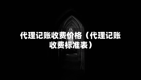 代理记账收费价格（代理记账收费标准表）