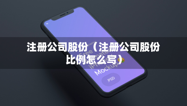 注册公司股份（注册公司股份比例怎么写）