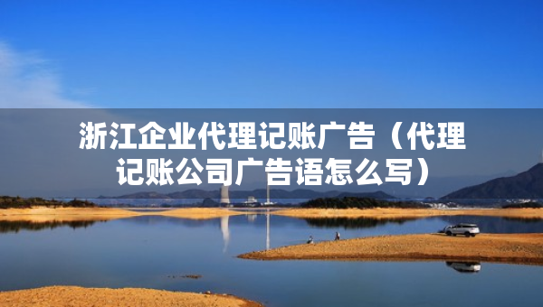 浙江企业代理记账广告（代理记账公司广告语怎么写）