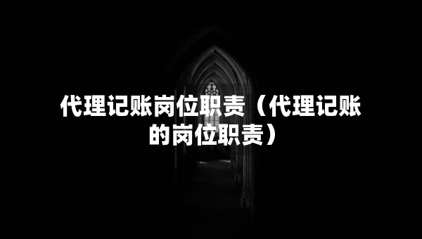 代理记账岗位职责（代理记账的岗位职责）