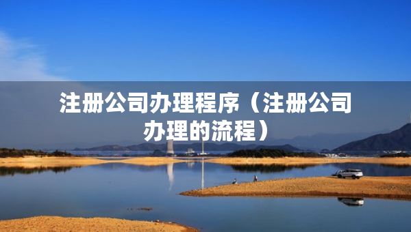 注册公司办理程序（注册公司办理的流程）