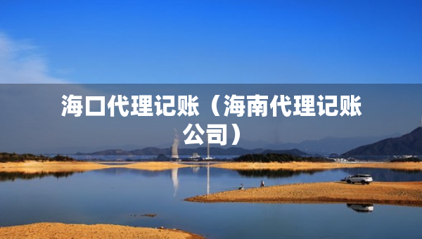 海口代理记账（海南代理记账公司）