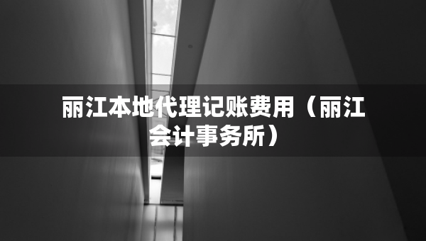 丽江本地代理记账费用（丽江会计事务所）