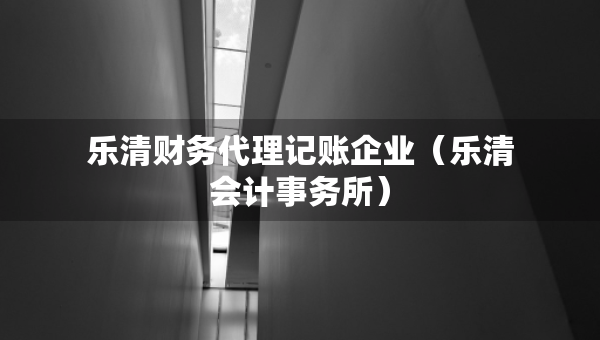 乐清财务代理记账企业（乐清会计事务所）