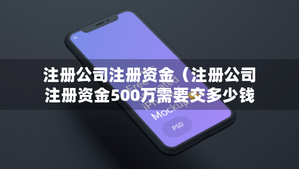 注册公司注册资金（注册公司注册资金500万需要交多少钱）