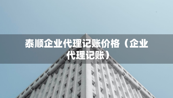 泰顺企业代理记账价格（企业 代理记账）