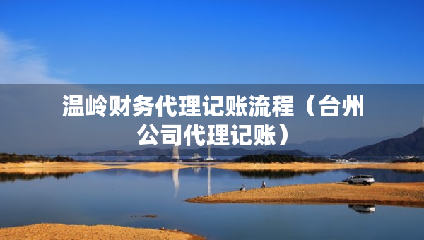 温岭财务代理记账流程（台州公司代理记账）