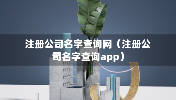 注册公司名字查询网（注册公司名字查询app）