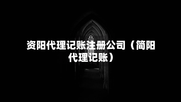 资阳代理记账注册公司（简阳代理记账）