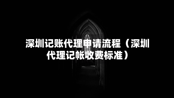 深圳记账代理申请流程（深圳代理记帐收费标准）