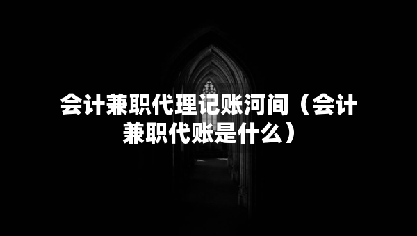 会计兼职代理记账河间（会计兼职代账是什么）