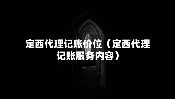 定西代理记账价位（定西代理记账服务内容）