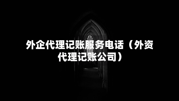 外企代理记账服务电话（外资代理记账公司）