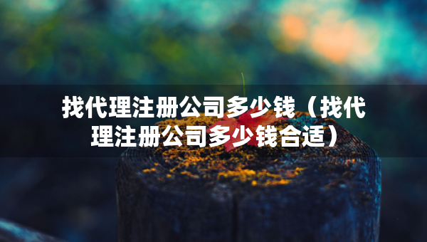 找代理注册公司多少钱（找代理注册公司多少钱合适）