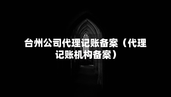 台州公司代理记账备案（代理记账机构备案）