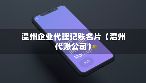 温州企业代理记账名片（温州代账公司）