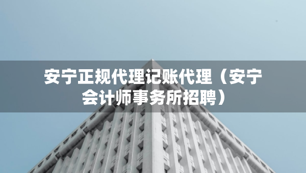 安宁正规代理记账代理（安宁会计师事务所招聘）