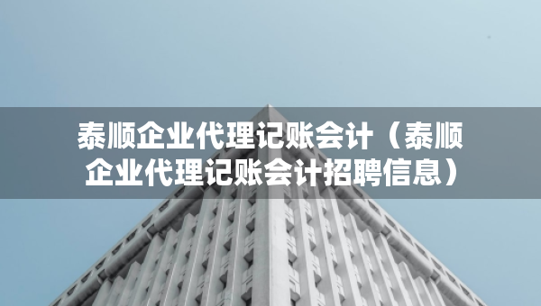 泰顺企业代理记账会计（泰顺企业代理记账会计招聘信息）