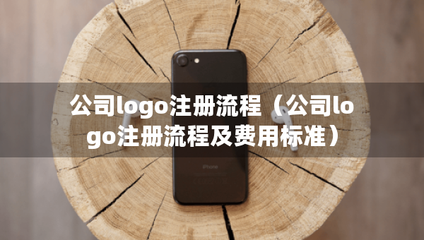 公司logo注册流程（公司logo注册流程及费用标准）