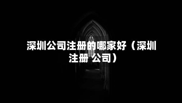 深圳公司注册的哪家好（深圳 注册 公司）