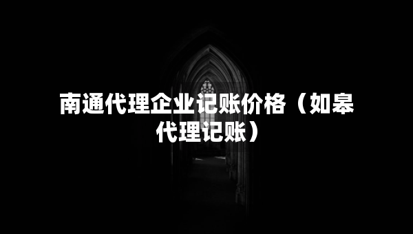 南通代理企业记账价格（如皋代理记账）