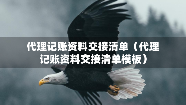 代理记账资料交接清单（代理记账资料交接清单模板）