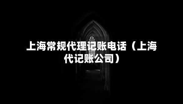 上海常规代理记账电话（上海代记账公司）