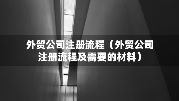 外贸公司注册流程（外贸公司注册流程及需要的材料）