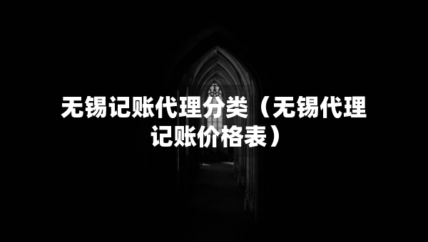 无锡记账代理分类（无锡代理记账价格表）