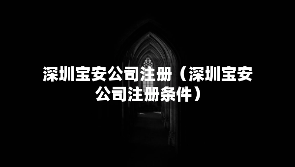 深圳宝安公司注册（深圳宝安公司注册条件）