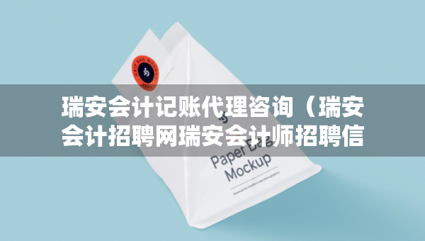 瑞安会计记账代理咨询（瑞安会计招聘网瑞安会计师招聘信息）