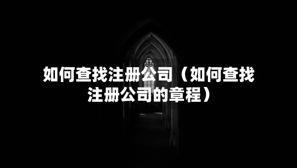 如何查找注册公司（如何查找注册公司的章程）