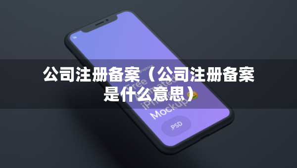 公司注册备案（公司注册备案是什么意思）