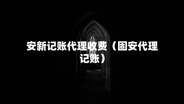 安新记账代理收费（固安代理记账）