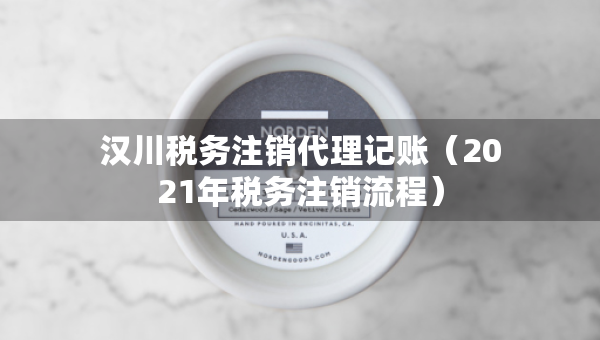 汉川税务注销代理记账（2021年税务注销流程）